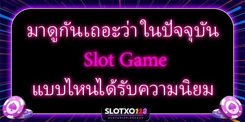 มาดูกันเถอะว่า ในปัจจุบัน Slot Game แบบไหนได้รับความนิยม