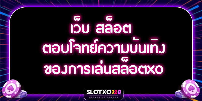 เว็บ สล็อต ตอบโจทย์ความบันเทิงของการเล่นสล็อตxo