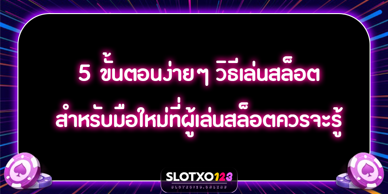 5 ขั้นตอนง่ายๆ วิธีเล่นเกมสล็อตสำหรับมือใหม่ ที่ผู้เล่นสล็อตควรจะรู้