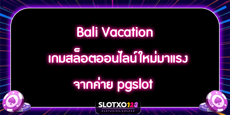 Bali Vacation เกมสล็อตออนไลน์ใหม่มาแรง จากค่าย pgslot