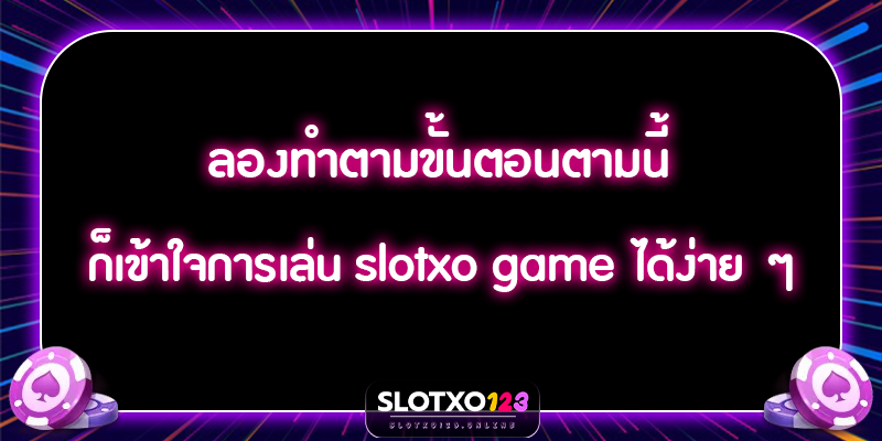 ลองทำตามขั้นตอนตามนี้ ก็เข้าใจการเล่น slotxo game ได้ง่าย ๆ