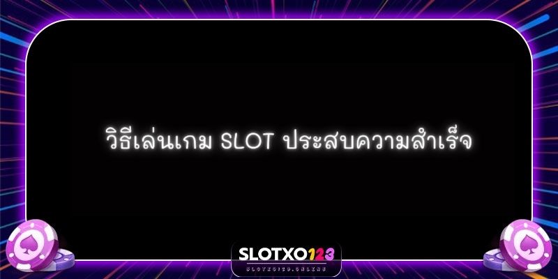 วิธีเล่นเกม SLOT ประสบความสำเร็จ สล็อต สล็อตออนไลน์ เกมสล็อต ทดลองเล่นสล็อต slotxo slot ทดลองslotxo